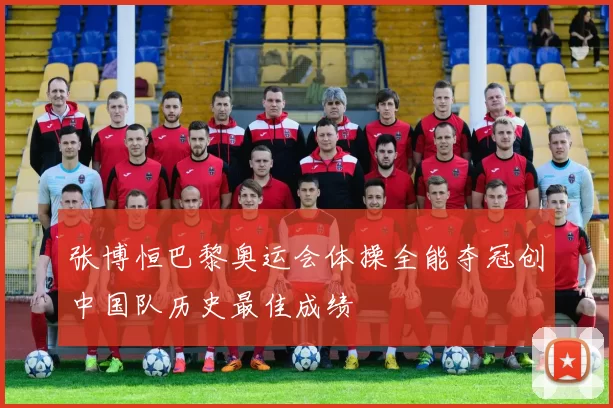 张博恒巴黎奥运会体操全能夺冠创中国队历史最佳成绩