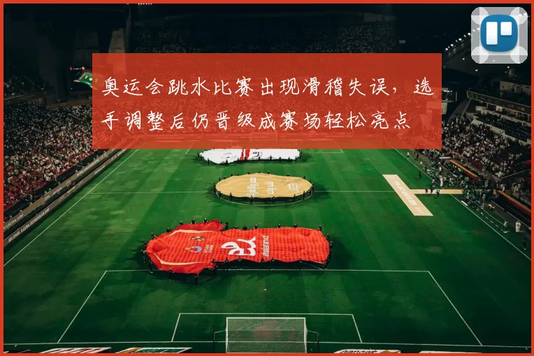 奥运会跳水比赛出现滑稽失误，选手调整后仍晋级成赛场轻松亮点