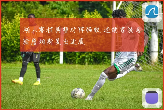 湖人赛程调整对阵强敌 连续客场考验詹姆斯复出进展