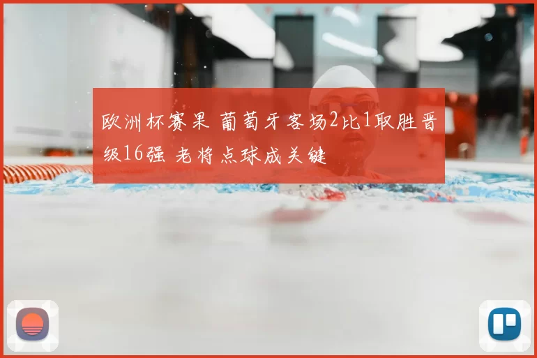 欧洲杯赛果 葡萄牙客场2比1取胜晋级16强 老将点球成关键