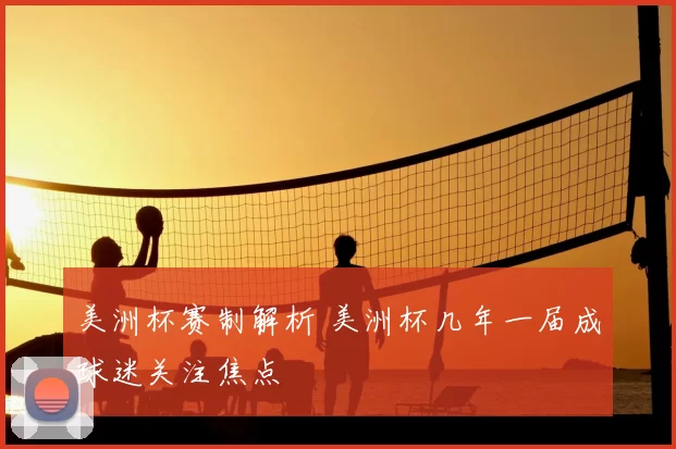 美洲杯赛制解析 美洲杯几年一届成球迷关注焦点