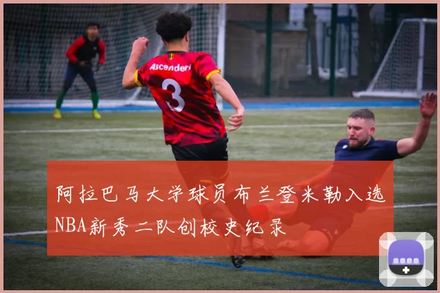 阿拉巴马大学球员布兰登米勒入选NBA新秀二队创校史纪录