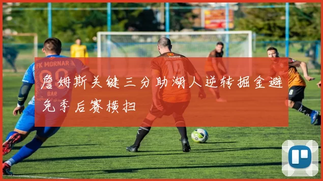 詹姆斯关键三分助湖人逆转掘金避免季后赛横扫