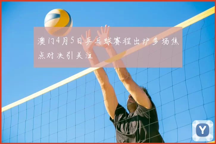 澳门4月5日乒乓球赛程出炉多场焦点对决引关注