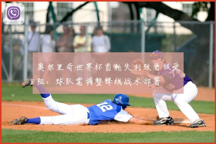 奥尔里奇世界杯首轮失利致晋级受阻，球队需调整锋线战术部署