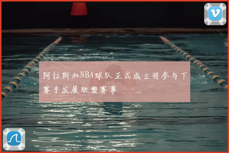 阿拉斯加NBA球队正式成立将参与下赛季发展联盟赛事