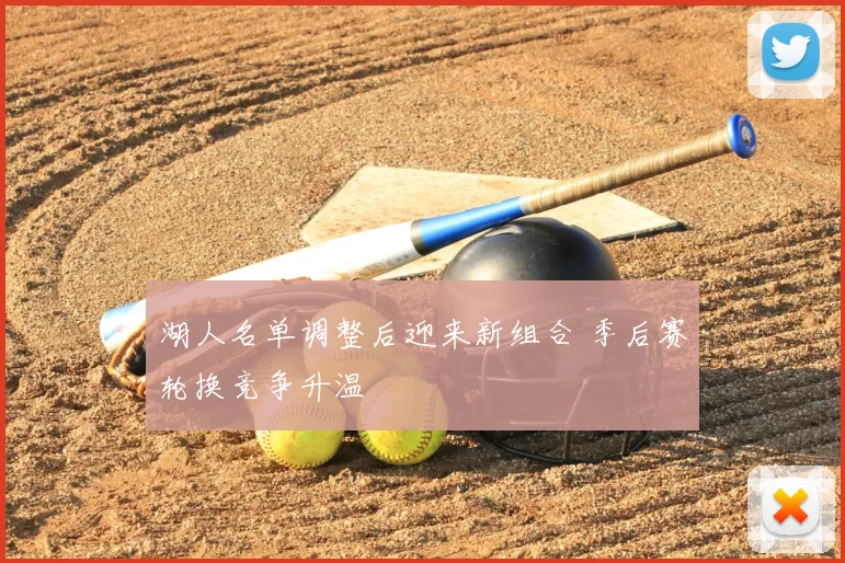 湖人名单调整后迎来新组合 季后赛轮换竞争升温