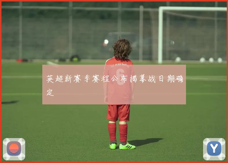 英超新赛季赛程公布揭幕战日期确定