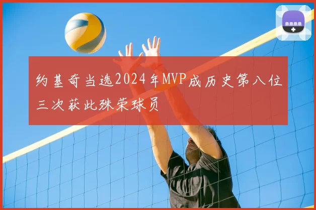 约基奇当选2024年MVP成历史第八位三次获此殊荣球员