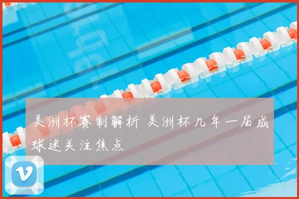 美洲杯赛制解析 美洲杯几年一届成球迷关注焦点