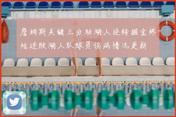 詹姆斯关键三分助湖人逆转掘金终结连败湖人队球员伤病情况更新