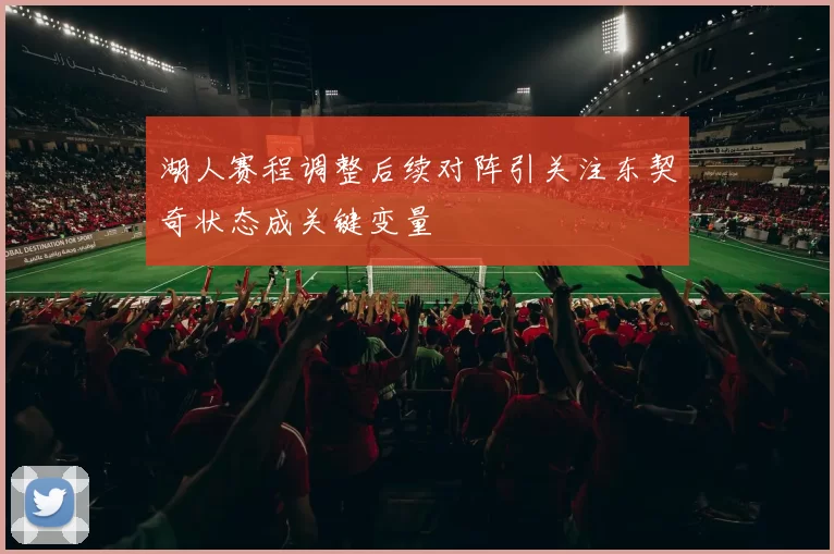 湖人赛程调整后续对阵引关注东契奇状态成关键变量