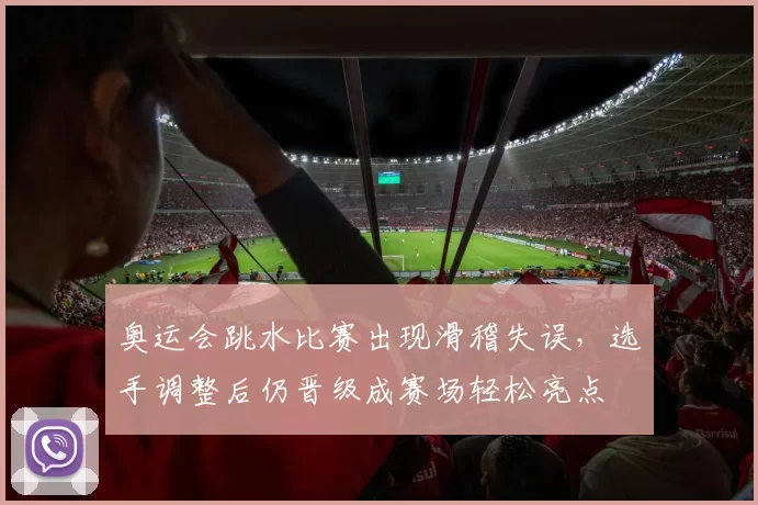 奥运会跳水比赛出现滑稽失误，选手调整后仍晋级成赛场轻松亮点