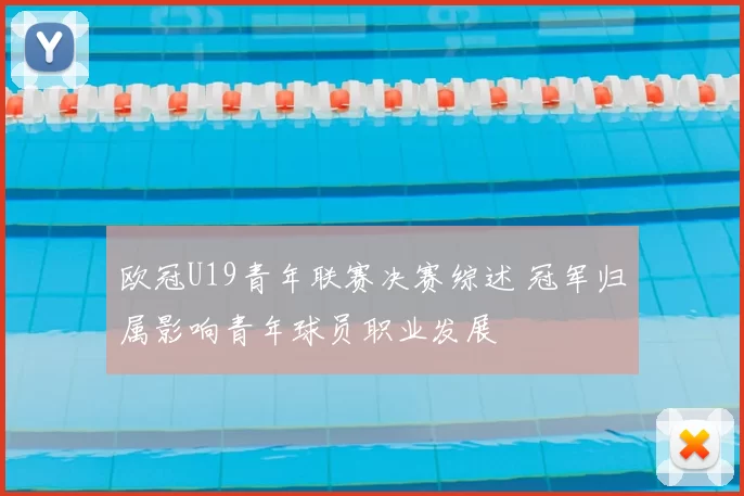 欧冠U19青年联赛决赛综述 冠军归属影响青年球员职业发展