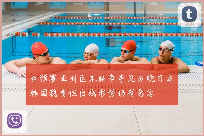 世预赛亚洲区末轮争夺见分晓日本韩国稳晋但出线形势仍有悬念