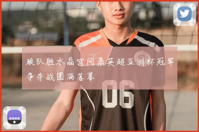 狼队胜水晶宫问鼎英超亚洲杯冠军争夺战圆满落幕