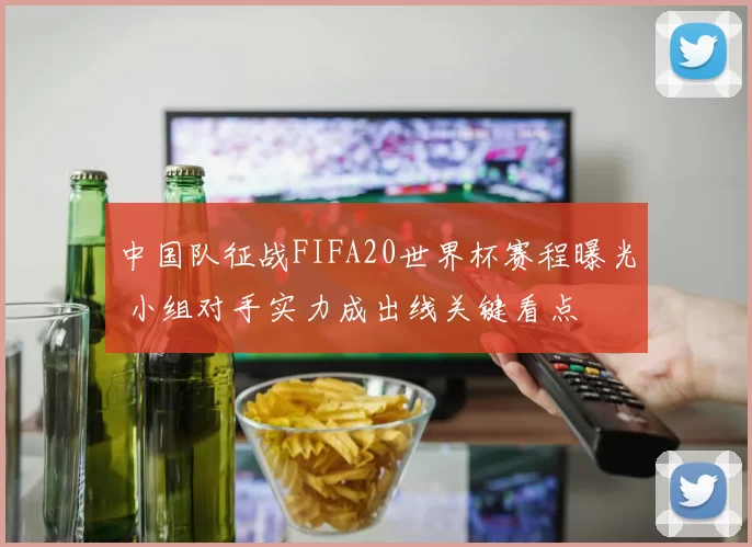 中国队征战FIFA20世界杯赛程曝光 小组对手实力成出线关键看点