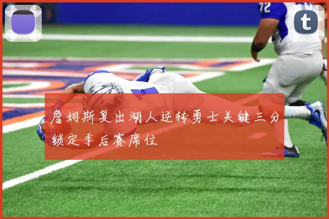 詹姆斯复出湖人逆转勇士关键三分锁定季后赛席位