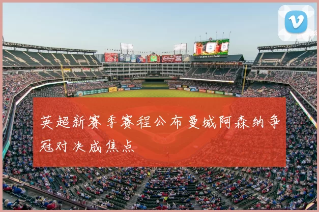 英超新赛季赛程公布曼城阿森纳争冠对决成焦点