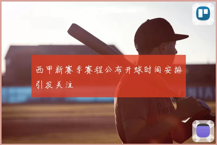 西甲新赛季赛程公布开球时间安排引发关注