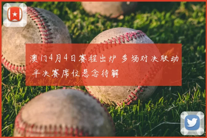 澳门4月4日赛程出炉 多场对决联动 半决赛席位悬念待解