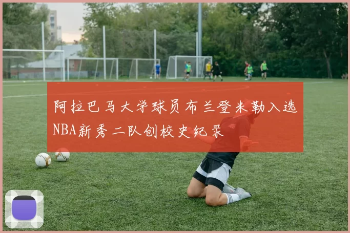 阿拉巴马大学球员布兰登米勒入选NBA新秀二队创校史纪录