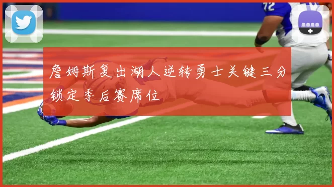 詹姆斯复出湖人逆转勇士关键三分锁定季后赛席位